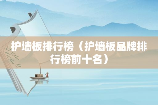 护墙板排行榜（护墙板品牌排行榜前十名）