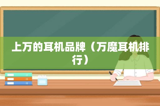 上万的耳机品牌（万魔耳机排行）