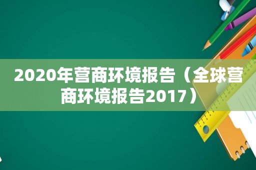 2020年营商环境报告（全球营商环境报告2017）