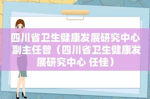 四川省卫生健康发展研究中心 副主任曾（四川省卫生健康发展研究中心 任佳）