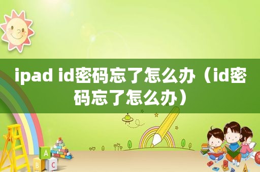 ipad id密码忘了怎么办（id密码忘了怎么办）