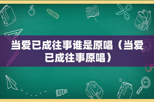 当爱已成往事谁是原唱（当爱已成往事原唱）