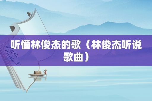 听懂林俊杰的歌（林俊杰听说歌曲）