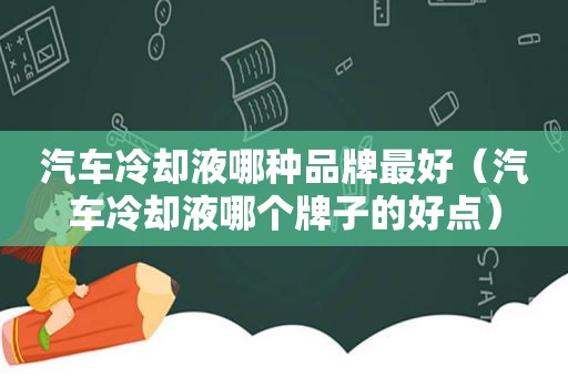 汽车冷却液哪种品牌最好（汽车冷却液哪个牌子的好点）