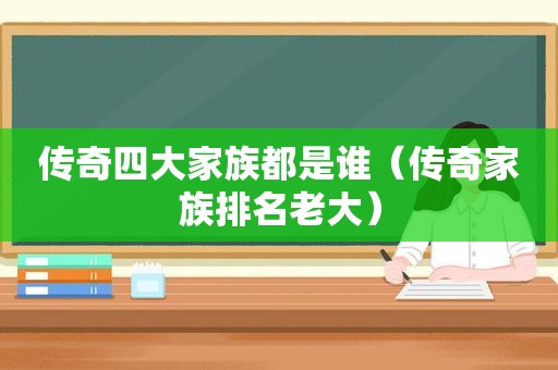 传奇四大家族都是谁（传奇家族排名老大）