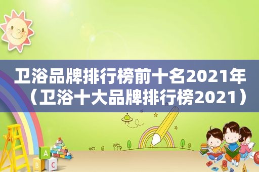 卫浴品牌排行榜前十名2021年（卫浴十大品牌排行榜2021）