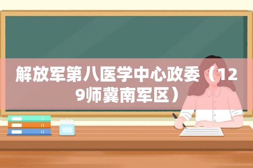  *** 第八医学中心政委（129师冀南军区）