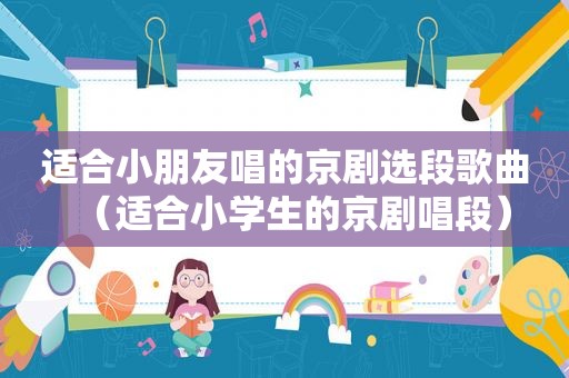 适合小朋友唱的京剧选段歌曲（适合小学生的京剧唱段）