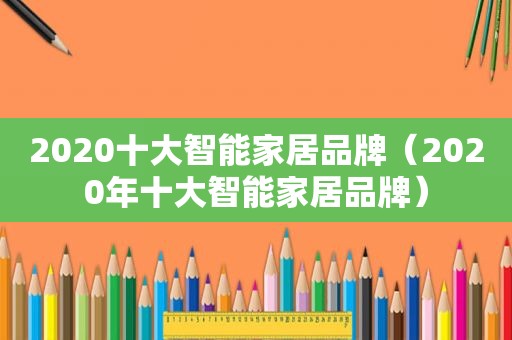2020十大智能家居品牌（2020年十大智能家居品牌）