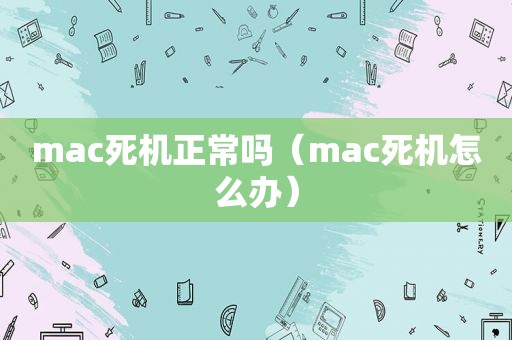mac死机正常吗（mac死机怎么办）