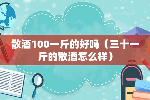 散酒100一斤的好吗（三十一斤的散酒怎么样）