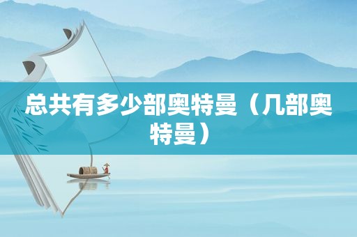 总共有多少部奥特曼（几部奥特曼）