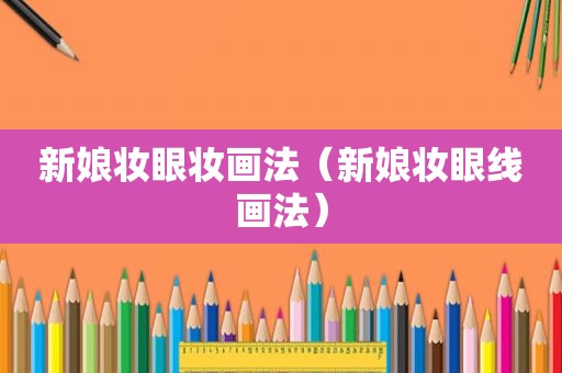 新娘妆眼妆画法（新娘妆眼线画法）