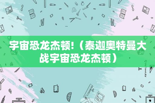 宇宙恐龙杰顿!（泰迦奥特曼大战宇宙恐龙杰顿）