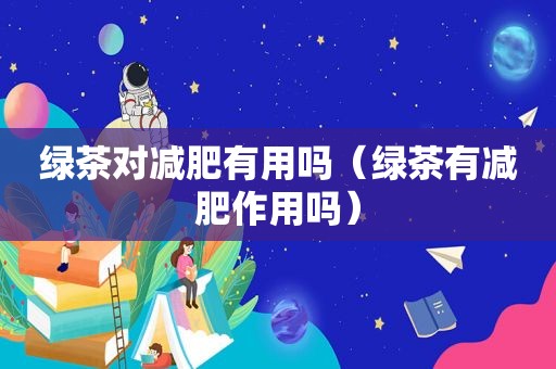 绿茶对减肥有用吗（绿茶有减肥作用吗）