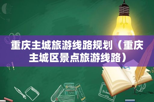 重庆主城旅游线路规划（重庆主城区景点旅游线路）