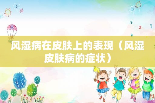 风湿病在皮肤上的表现（风湿皮肤病的症状）