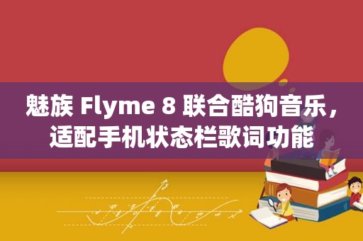 魅族 Flyme 8 联合酷狗音乐，适配手机状态栏歌词功能