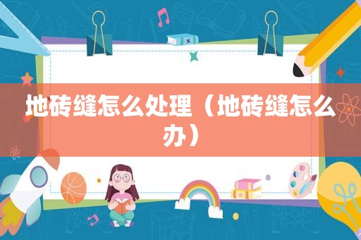 地砖缝怎么处理（地砖缝怎么办）