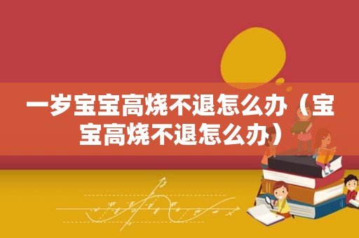 一岁宝宝高烧不退怎么办（宝宝高烧不退怎么办）