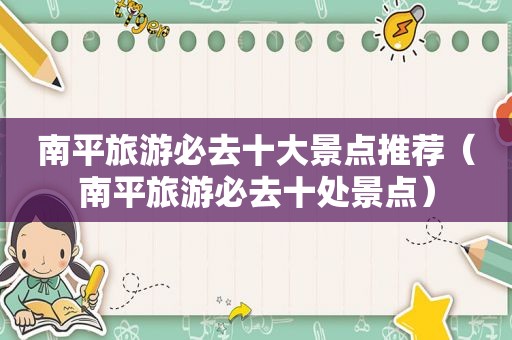 南平旅游必去十大景点推荐（南平旅游必去十处景点）