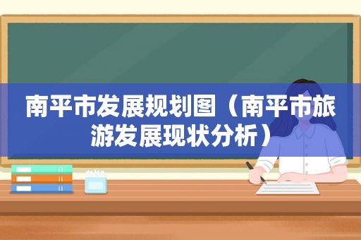 南平市发展规划图（南平市旅游发展现状分析）