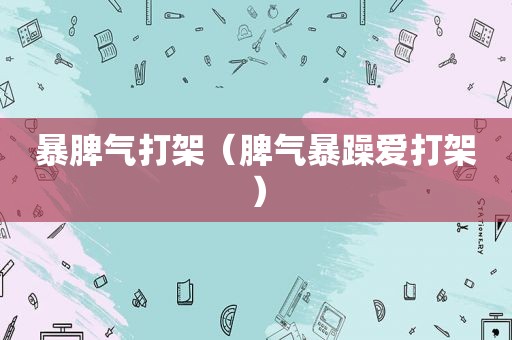 暴脾气打架（脾气暴躁爱打架）