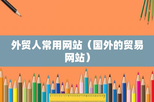 外贸人常用网站（国外的贸易网站）