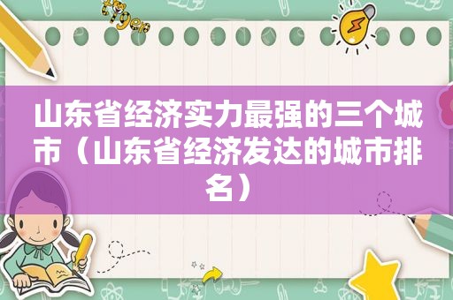 山东省经济实力最强的三个城市（山东省经济发达的城市排名）