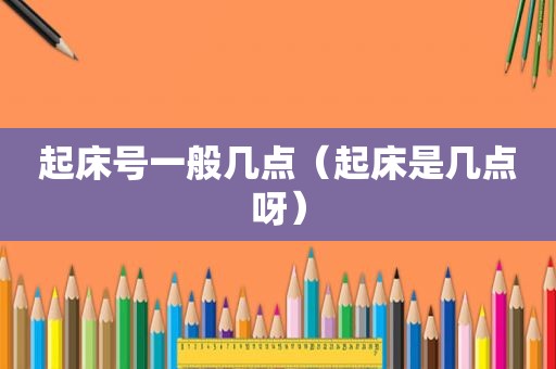 起床号一般几点（起床是几点呀）