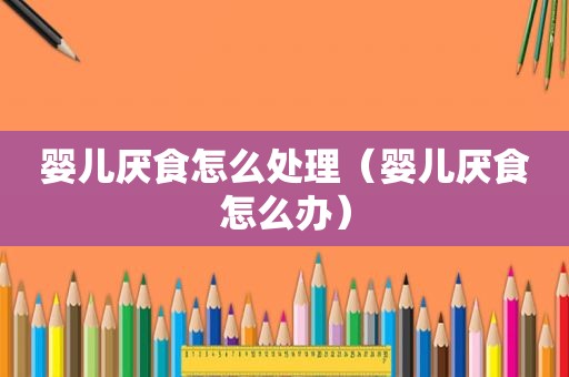 婴儿厌食怎么处理（婴儿厌食怎么办）