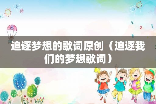 追逐梦想的歌词原创（追逐我们的梦想歌词）
