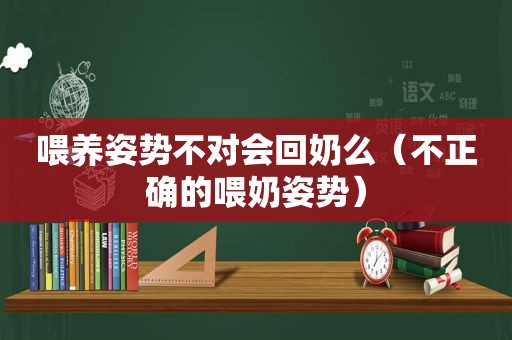 喂养姿势不对会回奶么（不正确的喂奶姿势）