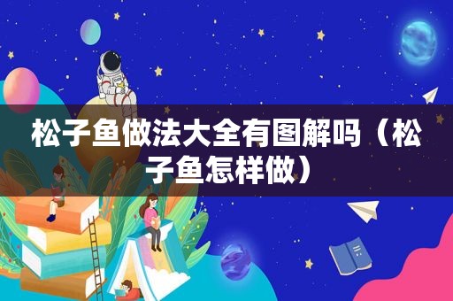 松子鱼做法大全有图解吗（松子鱼怎样做）