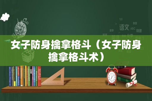 女子防身擒拿格斗（女子防身擒拿格斗术）