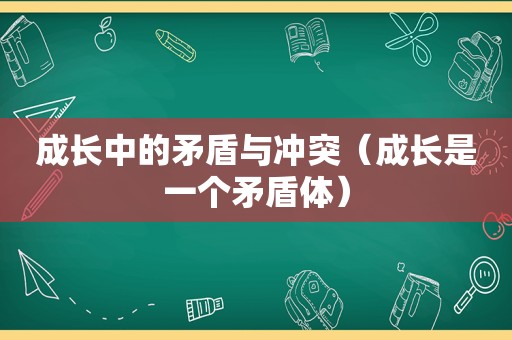 成长中的矛盾与冲突（成长是一个矛盾体）