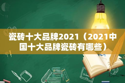 瓷砖十大品牌2021（2021中国十大品牌瓷砖有哪些）