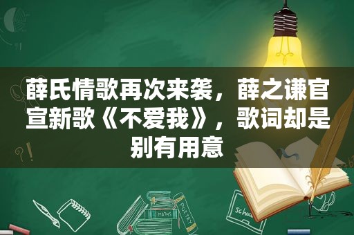 薛氏情歌再次来袭，薛之谦官宣新歌《不爱我》，歌词却是别有用意