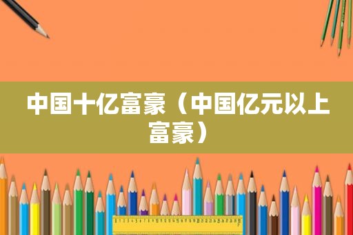 中国十亿富豪（中国亿元以上富豪）