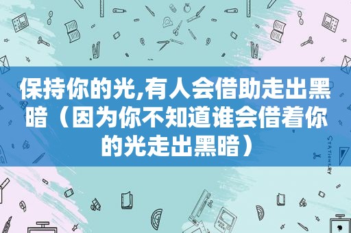 保持你的光,有人会借助走出黑暗（因为你不知道谁会借着你的光走出黑暗）