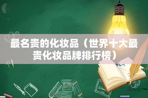 最名贵的化妆品（世界十大最贵化妆品牌排行榜）