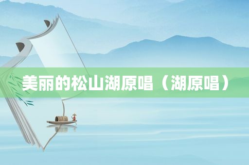 美丽的松山湖原唱（湖原唱）