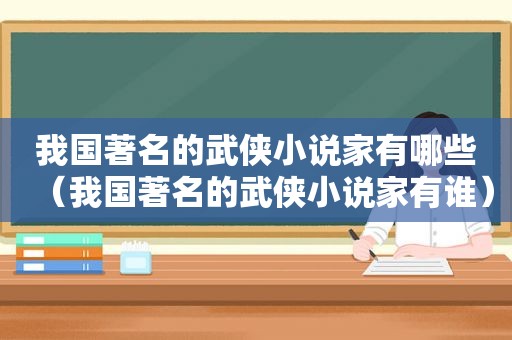 我国著名的武侠小说家有哪些（我国著名的武侠小说家有谁）