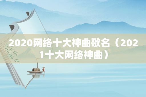 2020网络十大神曲歌名（2021十大网络神曲）
