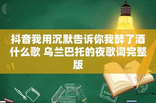 抖音我用沉默告诉你我醉了酒什么歌 乌兰巴托的夜歌词完整版