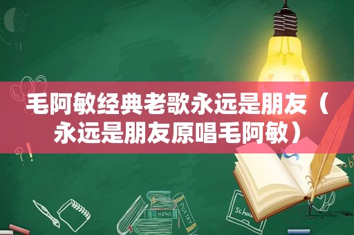 毛阿敏经典老歌永远是朋友（永远是朋友原唱毛阿敏）