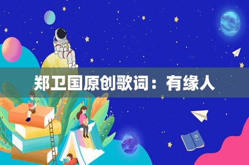郑卫国原创歌词：有缘人