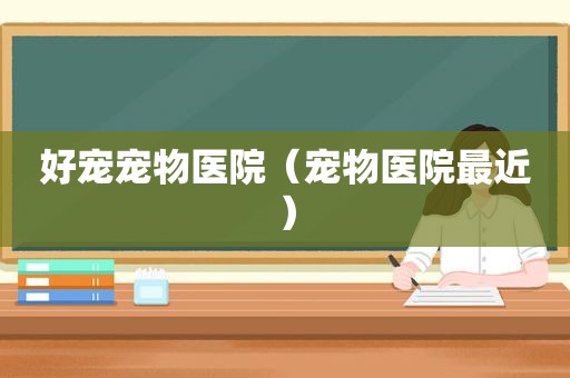好宠宠物医院（宠物医院最近）