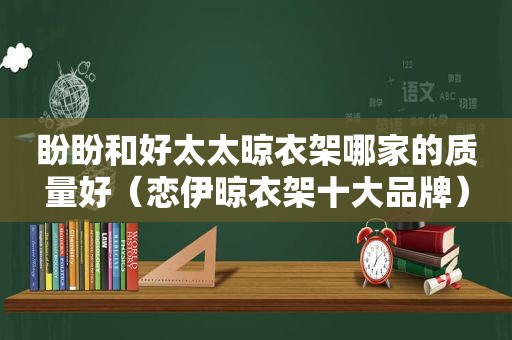 盼盼和好太太晾衣架哪家的质量好（恋伊晾衣架十大品牌）