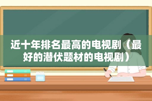 近十年排名最高的电视剧（最好的潜伏题材的电视剧）